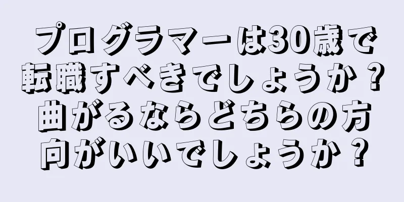 プログラマーは30歳で転職すべきでしょうか？曲がるならどちらの方向がいいでしょうか？