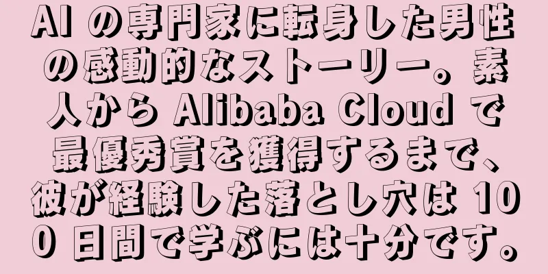 AI の専門家に転身した男性の感動的なストーリー。素人から Alibaba Cloud で最優秀賞を獲得するまで、彼が経験した落とし穴は 100 日間で学ぶには十分です。