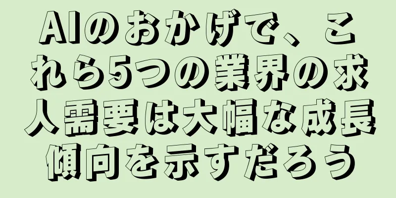 AIのおかげで、これら5つの業界の求人需要は大幅な成長傾向を示すだろう