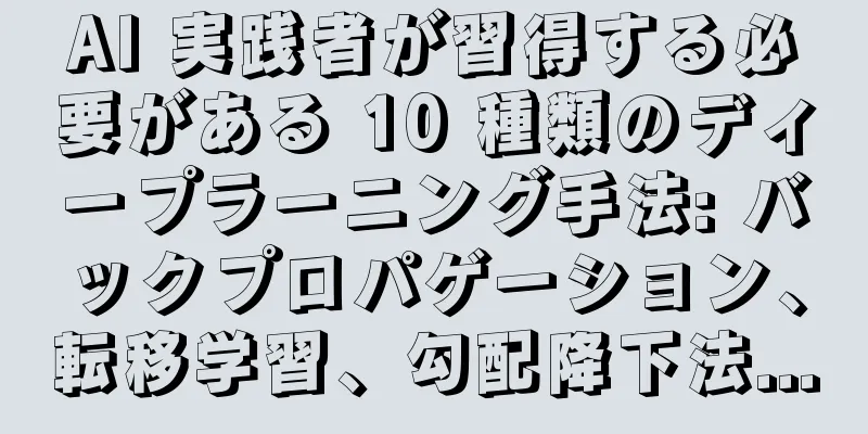 AI 実践者が習得する必要がある 10 種類のディープラーニング手法: バックプロパゲーション、転移学習、勾配降下法...
