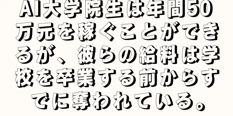 AI大学院生は年間50万元を稼ぐことができるが、彼らの給料は学校を卒業する前からすでに奪われている。