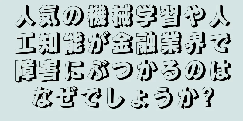 人気の機械学習や人工知能が金融業界で障害にぶつかるのはなぜでしょうか?