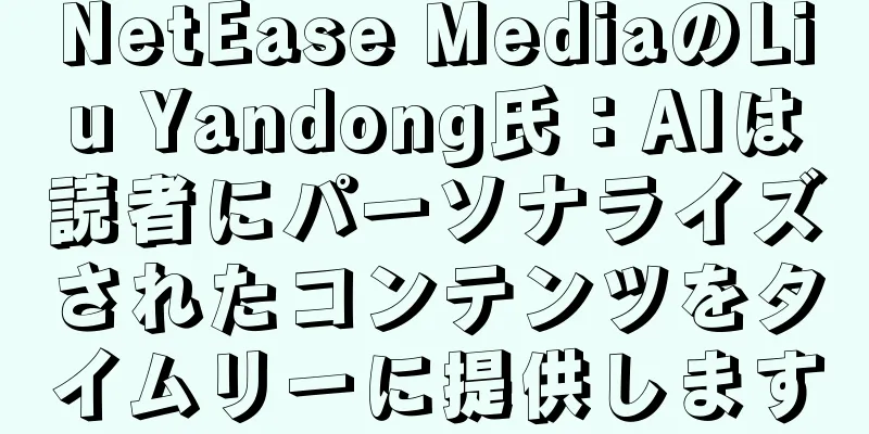 NetEase MediaのLiu Yandong氏：AIは読者にパーソナライズされたコンテンツをタイムリーに提供します