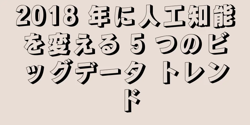 2018 年に人工知能を変える 5 つのビッグデータ トレンド