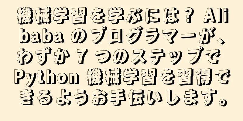 機械学習を学ぶには？ Alibaba のプログラマーが、わずか 7 つのステップで Python 機械学習を習得できるようお手伝いします。