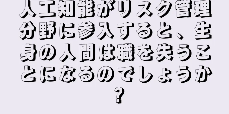 人工知能がリスク管理分野に参入すると、生身の人間は職を失うことになるのでしょうか？