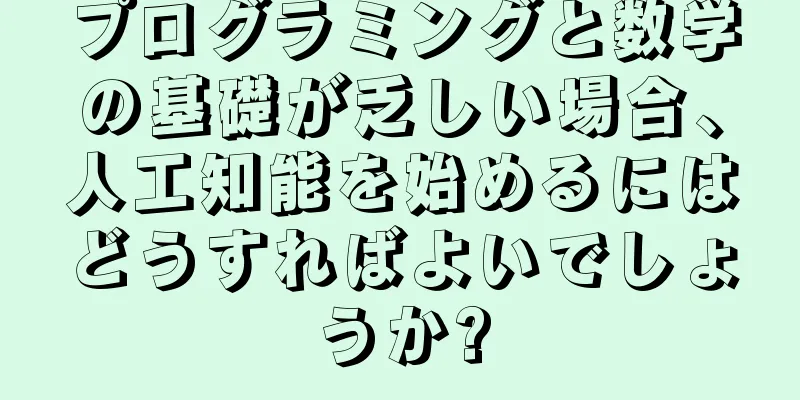プログラミングと数学の基礎が乏しい場合、人工知能を始めるにはどうすればよいでしょうか?