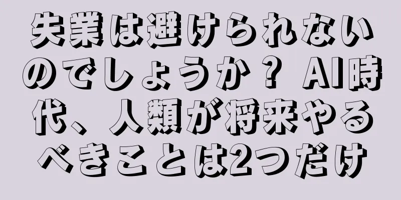 失業は避けられないのでしょうか？ AI時代、人類が将来やるべきことは2つだけ