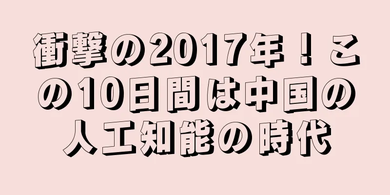 衝撃の2017年！この10日間は中国の人工知能の時代