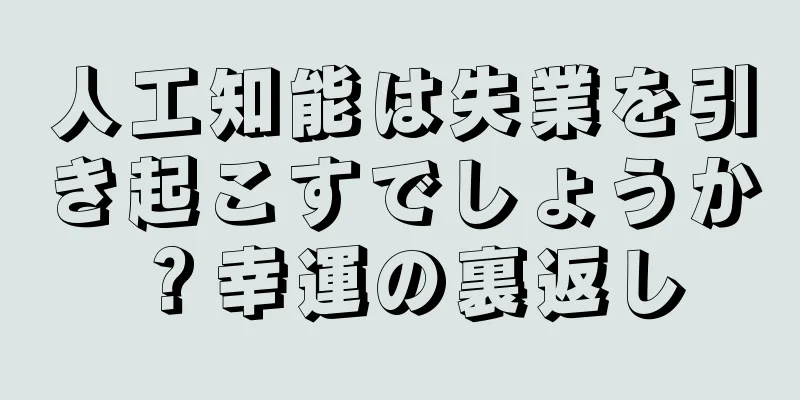 人工知能は失業を引き起こすでしょうか？幸運の裏返し