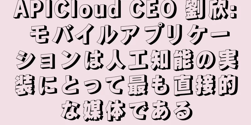 APICloud CEO 劉欣: モバイルアプリケーションは人工知能の実装にとって最も直接的な媒体である