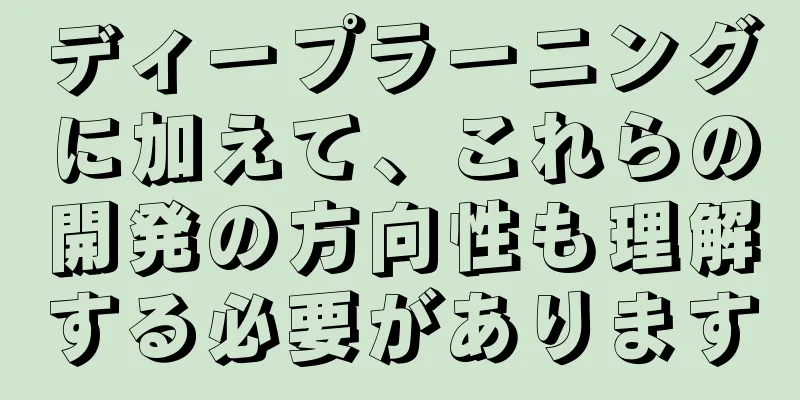 ディープラーニングに加えて、これらの開発の方向性も理解する必要があります