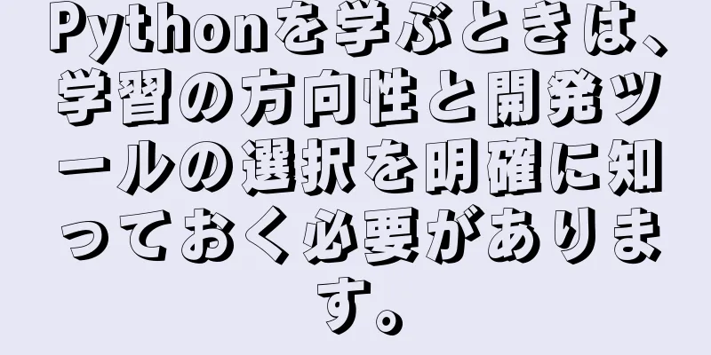 Pythonを学ぶときは、学習の方向性と開発ツールの選択を明確に知っておく必要があります。