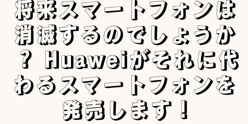 将来スマートフォンは消滅するのでしょうか？ Huaweiがそれに代わるスマートフォンを発売します！