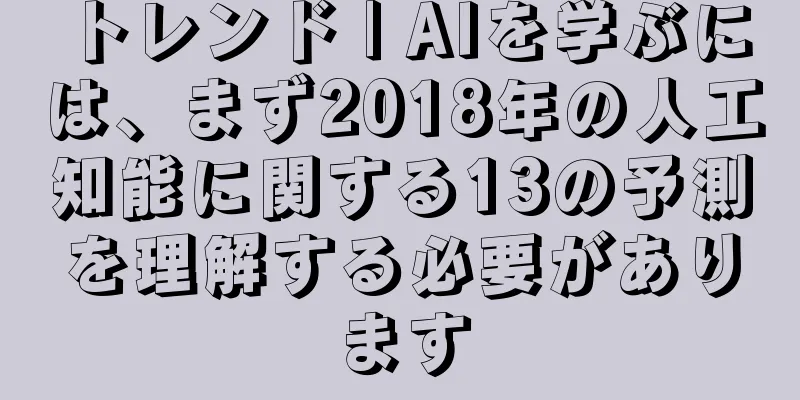 トレンド | AIを学ぶには、まず2018年の人工知能に関する13の予測を理解する必要があります