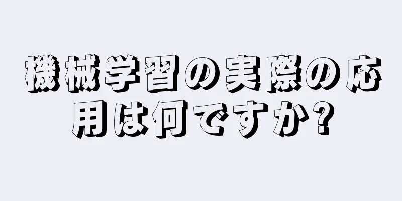 機械学習の実際の応用は何ですか?