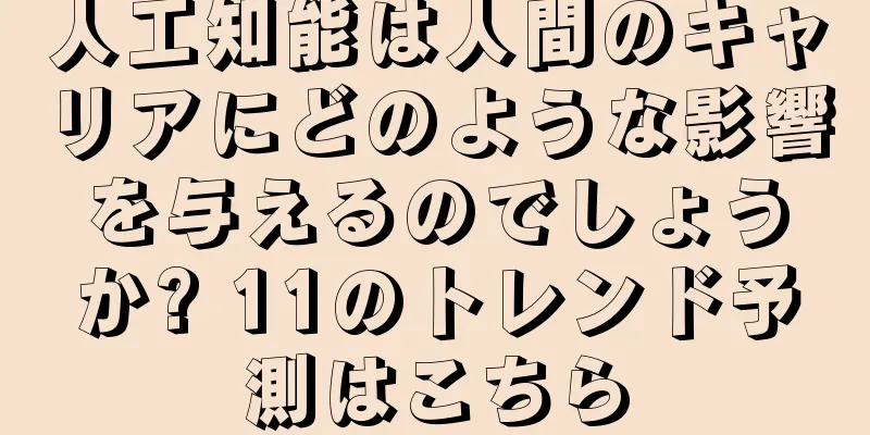 人工知能は人間のキャリアにどのような影響を与えるのでしょうか? 11のトレンド予測はこちら