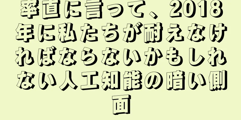 率直に言って、2018年に私たちが耐えなければならないかもしれない人工知能の暗い側面