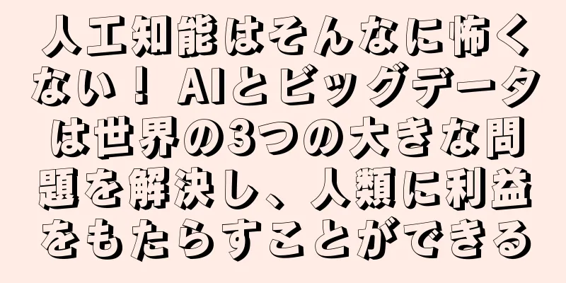 人工知能はそんなに怖くない！ AIとビッグデータは世界の3つの大きな問題を解決し、人類に利益をもたらすことができる