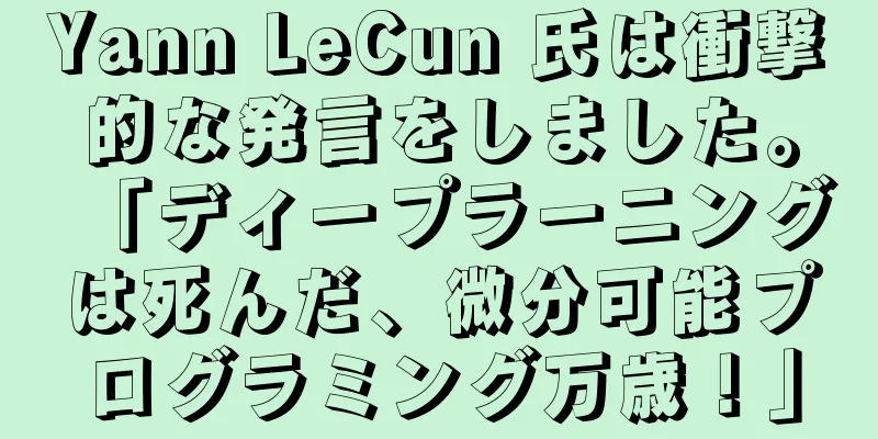 Yann LeCun 氏は衝撃的な発言をしました。「ディープラーニングは死んだ、微分可能プログラミング万歳！」
