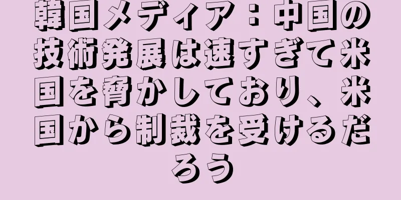 韓国メディア：中国の技術発展は速すぎて米国を脅かしており、米国から制裁を受けるだろう