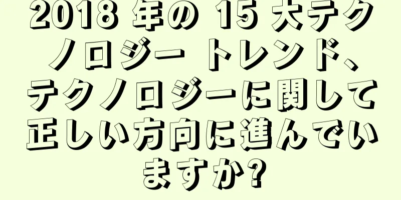 2018 年の 15 大テクノロジー トレンド、テクノロジーに関して正しい方向に進んでいますか?