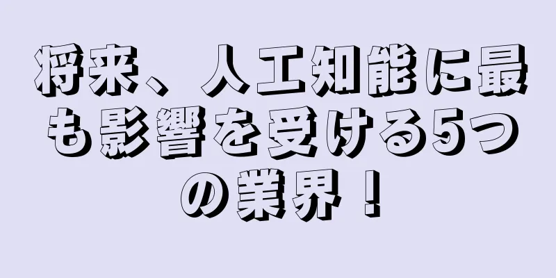 将来、人工知能に最も影響を受ける5つの業界！
