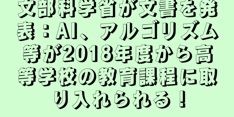 文部科学省が文書を発表：AI、アルゴリズム等が2018年度から高等学校の教育課程に取り入れられる！