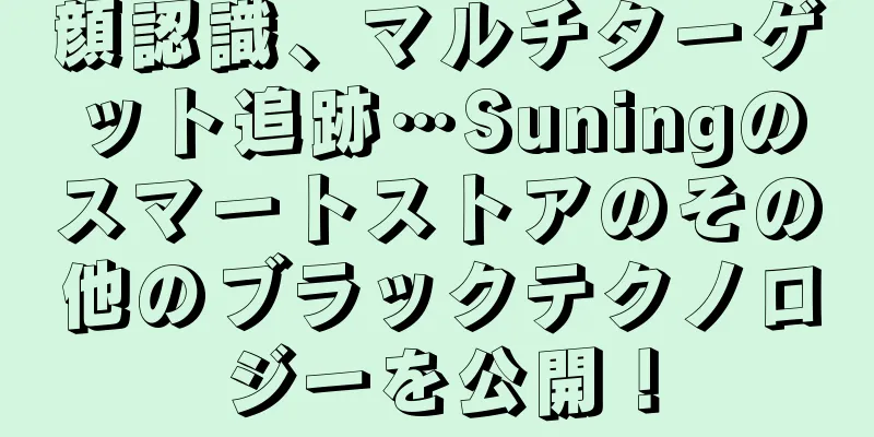 顔認識、マルチターゲット追跡…Suningのスマートストアのその他のブラックテクノロジーを公開！
