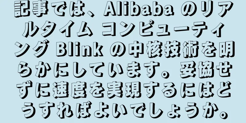 記事では、Alibaba のリアルタイム コンピューティング Blink の中核技術を明らかにしています。妥協せずに速度を実現するにはどうすればよいでしょうか。