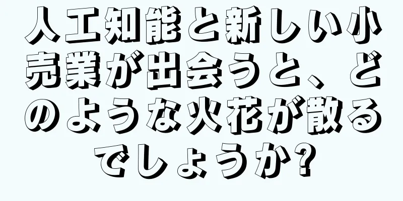人工知能と新しい小売業が出会うと、どのような火花が散るでしょうか?