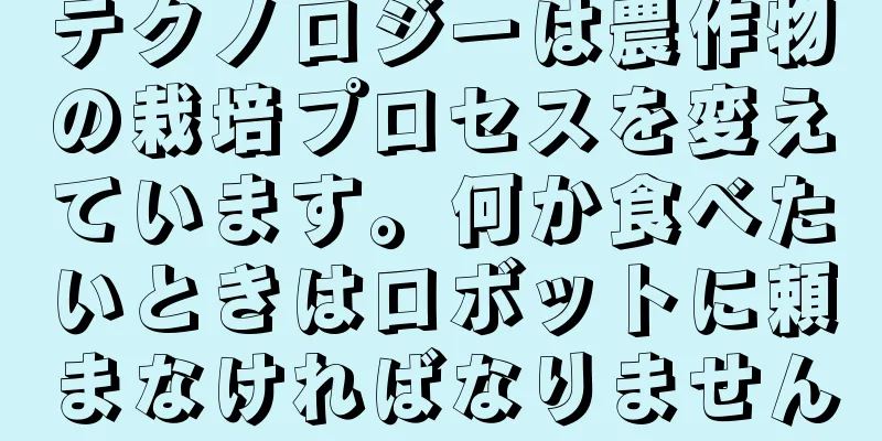 テクノロジーは農作物の栽培プロセスを変えています。何か食べたいときはロボットに頼まなければなりません