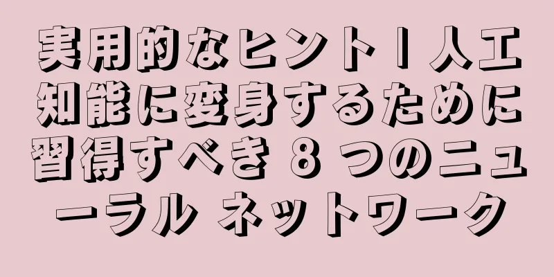 実用的なヒント | 人工知能に変身するために習得すべき 8 つのニューラル ネットワーク