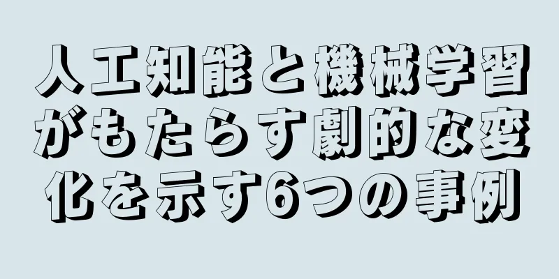 人工知能と機械学習がもたらす劇的な変化を示す6つの事例