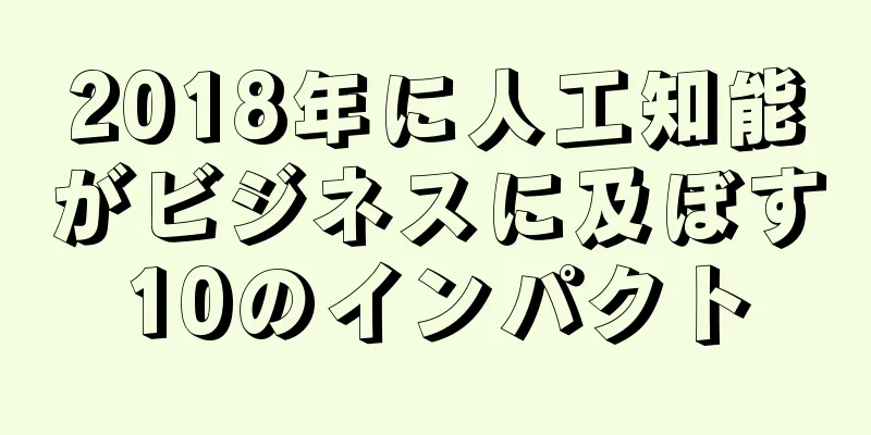 2018年に人工知能がビジネスに及ぼす10のインパクト