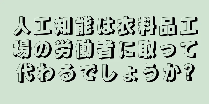 人工知能は衣料品工場の労働者に取って代わるでしょうか?