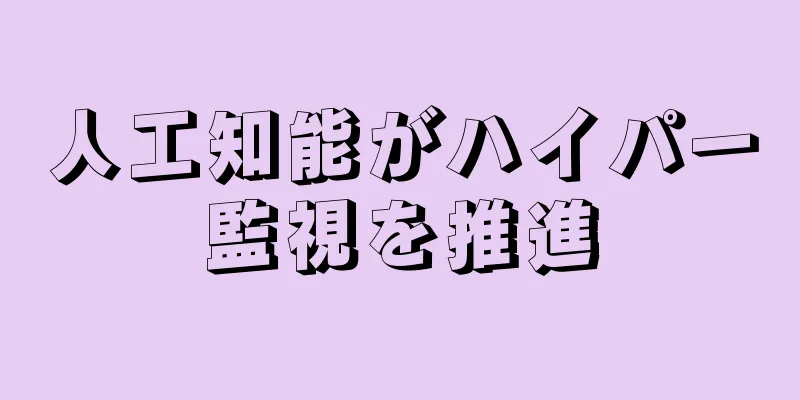 人工知能がハイパー監視を推進