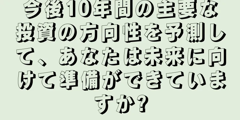 今後10年間の主要な投資の方向性を予測して、あなたは未来に向けて準備ができていますか?