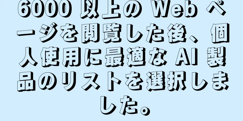 6000 以上の Web ページを閲覧した後、個人使用に最適な AI 製品のリストを選択しました。