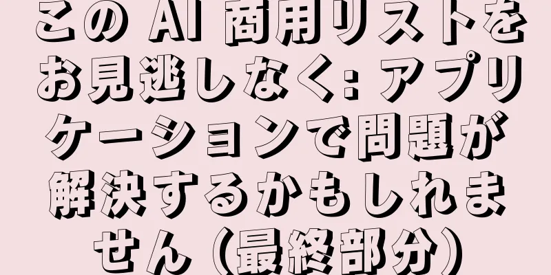 この AI 商用リストをお見逃しなく: アプリケーションで問題が解決するかもしれません (最終部分)