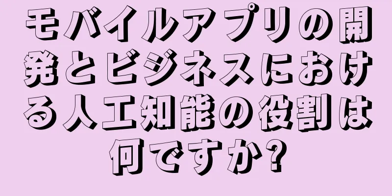 モバイルアプリの開発とビジネスにおける人工知能の役割は何ですか?