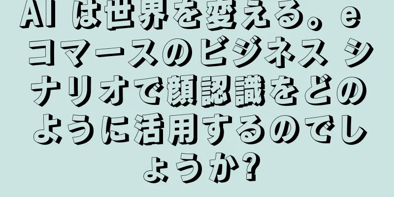 AI は世界を変える。e コマースのビジネス シナリオで顔認識をどのように活用するのでしょうか?