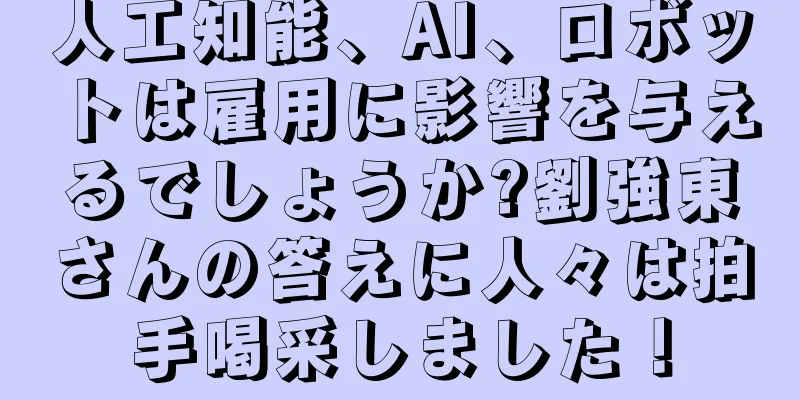 人工知能、AI、ロボットは雇用に影響を与えるでしょうか?劉強東さんの答えに人々は拍手喝采しました！