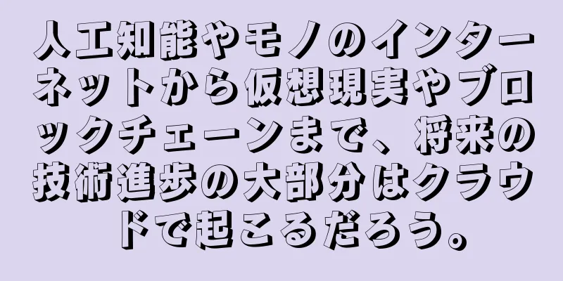 人工知能やモノのインターネットから仮想現実やブロックチェーンまで、将来の技術進歩の大部分はクラウドで起こるだろう。
