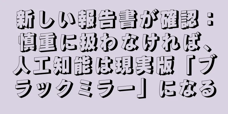 新しい報告書が確認：慎重に扱わなければ、人工知能は現実版「ブラックミラー」になる