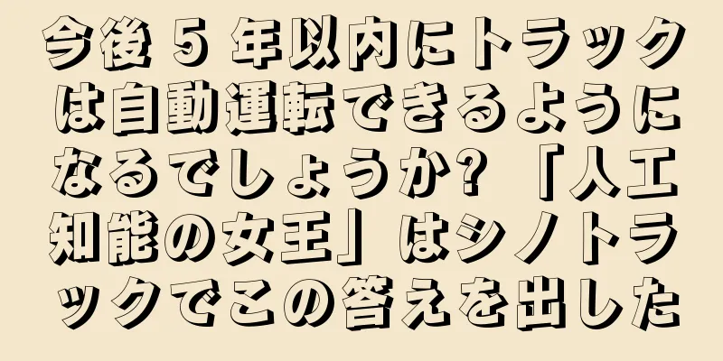 今後 5 年以内にトラックは自動運転できるようになるでしょうか? 「人工知能の女王」はシノトラックでこの答えを出した