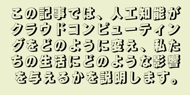 この記事では、人工知能がクラウドコンピューティングをどのように変え、私たちの生活にどのような影響を与えるかを説明します。