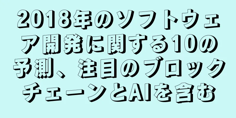 2018年のソフトウェア開発に関する10の予測、注目のブロックチェーンとAIを含む