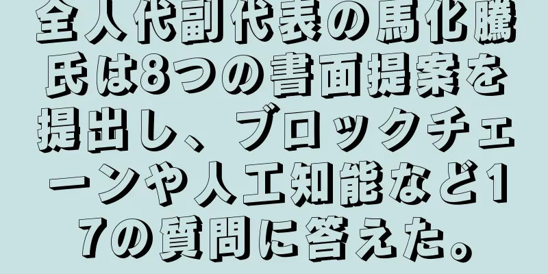 全人代副代表の馬化騰氏は8つの書面提案を提出し、ブロックチェーンや人工知能など17の質問に答えた。