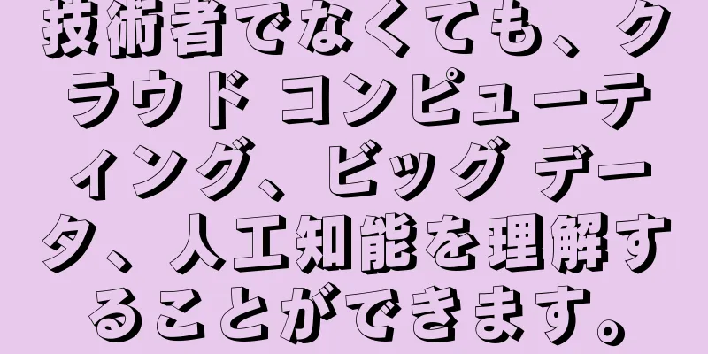 技術者でなくても、クラウド コンピューティング、ビッグ データ、人工知能を理解することができます。